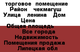 торговое  помещение › Район ­ чекмагуш  › Улица ­ ленина › Дом ­ 3/9 › Цена ­ 5 000 000 › Общая площадь ­ 200 - Все города Недвижимость » Помещения продажа   . Липецкая обл.